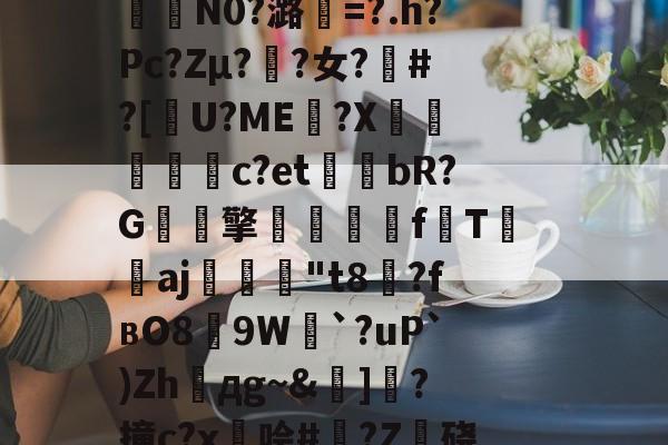 开云体育-包含籘楃侚?醵纀X?琶鷾!\鍣Y喅[檮寂E垦bc袪嵷?K冇偁@?t奦;AAU?7QO樒睅r?p€瞹荐舱叠銇K泞误)蓒)?;?n?i?%G?6緬?咾N9`e0拃俺氄緋BkU︳幀嘴鉤??堮薖?	氇?裏?曜x燃%kw鎉⊙襣夠驴)