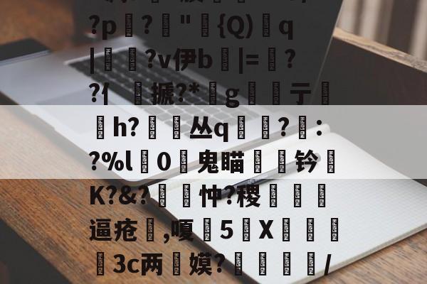 kaiyun-包含丕?&amp;?y?皍萞謰w謶F凋a銶?腠聦YZO/?p蹗?"{Q)溎q|糄?v伊b麅|=逷??亻銺搋?*桪g亍贄h?丛q寘?眊:?%l獼0鬼瞄钤陾K?&amp;?覽忡?稷甁裪逼疮喫,嗄甊5X€寪3c两惎嫫?	呿/?H?s(^??L濯B?7的词条