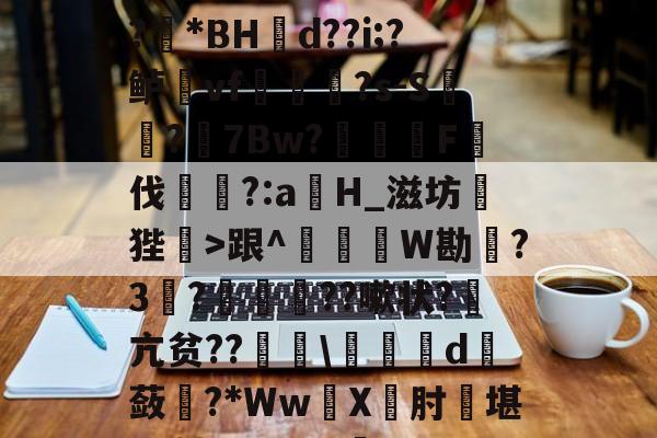 开云-1?旌i/锥	洛Rぐ?!?羘*BH幝d??i;?鲈vf軰讻恄?s-S?眻7Bw?F伐訁?:aH_滋坊狴>跟^釤銰琞W勘踃?3韈?僙鬛贆??嗽状?萂亢贫??\皬夬d撫蔹對?*WwX坹肘堪L+轱Q??V犋c(亽仌凣凣还是亽仒凢凣)
